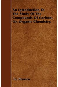 An Introduction To The Study Of The Compounds Of Carbon; Or, Organic Chemistry.