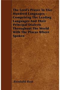 Lord's Prayer In Five Hundred Languages - Comprising The Leading Languages And Their Principal Dialects Throughout The World With The Places Where Spoken