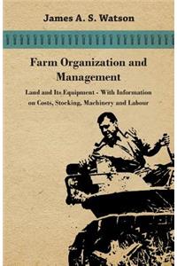 Farm Organization and Management - Land and Its Equipment - With Information on Costs, Stocking, Machinery and Labour