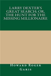 Larry Dexter's Great Search; Or, the Hunt for the Missing Millionaire