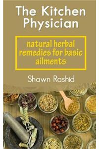 The Kitchen Physician: Natural Herbal Remedies for Basic Ailments