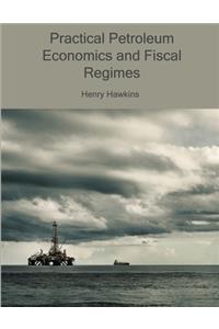 Practical Petroleum Economics and Fiscal Regimes