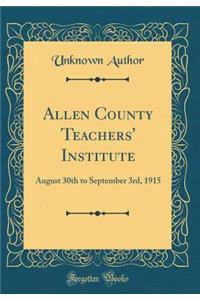 Allen County Teachers' Institute: August 30th to September 3rd, 1915 (Classic Reprint): August 30th to September 3rd, 1915 (Classic Reprint)