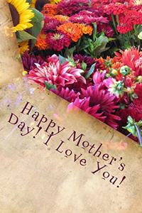 Happy Mother's Day! I Love You!