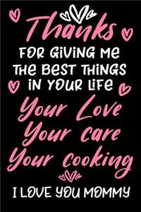 Thanks For Giving Me The Best Things In Life Your Love Your Care Your Cooking I Love You Mommy