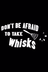 Don't Be Afraid To Take Whisks