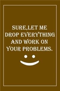 Sure, Let Me Drop Everything and Work On Your Problems
