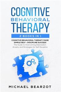 Cognitive Behavioral Therapy - 2 Books in 1 - Cognitive Behavioral Therapy Made Simple and Self - Discipline Success