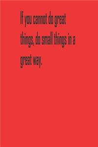 If you cannot do great things, do small things in a great way