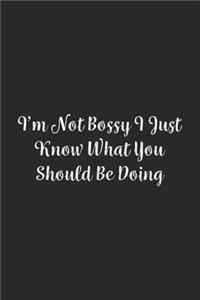 I'm Not Bossy I Just Know What You Should Be Doing.