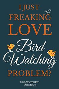 I Just Freakin Love Bird Watching Problem? Bird Watching Log Book