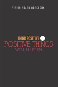 Think positive positive thing will happen - Vision Board Workbook