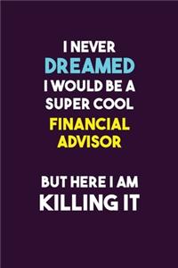 I Never Dreamed I would Be A Super Cool Financial Advisor But Here I Am Killing It