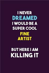 I Never Dreamed I would Be A Super Cool Fine Artist But Here I Am Killing It