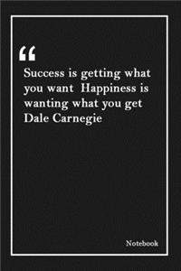 Success is getting what you want Happiness is wanting what you get Dale Carnegie