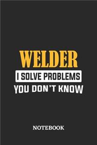 Welder I Solve Problems You Don't Know Notebook