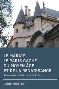 Le Marais. Le Paris caché du Moyen Age et de la Renaissance