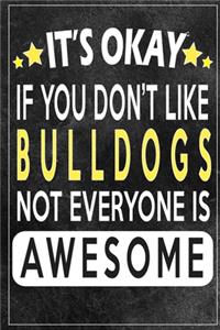 it's okay if you don't like bulldogs not everybody is awesome Gift for bulldogs lovers