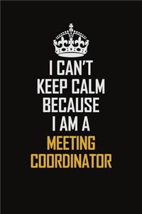 I Can't Keep Calm Because I Am A Meeting Coordinator