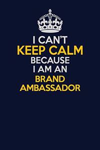 I Can't Keep Calm Because I Am An Brand Ambassador