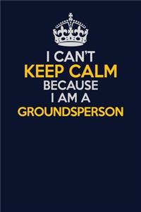 I Can't Keep Calm Because I Am A Groundsperson