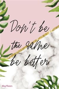 Don't Be The Same Be Better