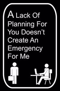 A Lack of Planning For You Doesn't Create An Emergency For Me