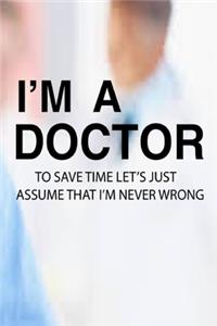 I'M A Doctor To Save Time Let'S Just Assume That I'M Never Wrong