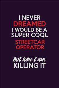 I Never Dreamed I Would Be A Super cool Streetcar Operator But Here I Am Killing It