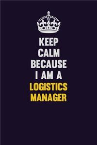 Keep Calm Because I Am A Logistics Manager