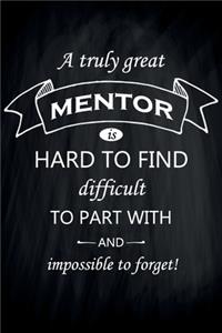 A Truly Great Mentor is Hard to Find Difficult to Part With And Impossible to Forget!