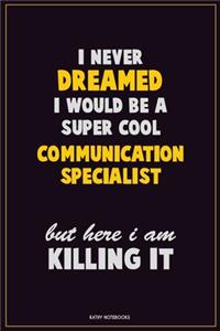 I Never Dreamed I would Be A Super Cool Communication Specialist But Here I Am Killing It