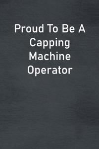 Proud To Be A Capping Machine Operator