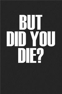 But Did You Die