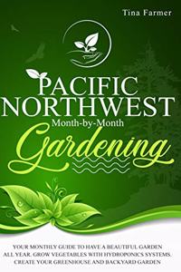 Pacific Northwest Month-by-Month Gardening: Your Monthly Guide to Have a Beautiful Garden All Year. Grow Vegetables with Hydroponics Systems. Create Your Greenhouse and Backyard Garden