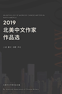 Anthology of Works By Chinese Writers in North America: 2019 &#21271;&#32654;&#20013;&#25991;&#20316;&#23478;&#20316;&#21697;&#36873;