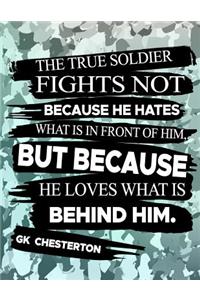 The True Soldier Fights Not Because He Hates What Is In Front Of Him But Because He Loves What Is Behind Him GK Chesterton