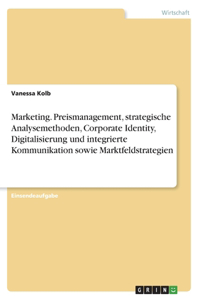 Marketing. Preismanagement, strategische Analysemethoden, Corporate Identity, Digitalisierung und integrierte Kommunikation sowie Marktfeldstrategien