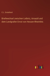 Briefwechsel zwischen Leibniz, Arnauld und dem Landgrafen Ernst von Hessen-Rheinfels