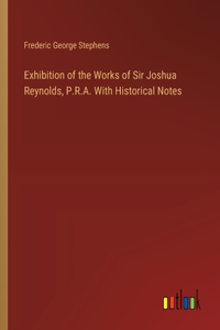 Exhibition of the Works of Sir Joshua Reynolds, P.R.A. With Historical Notes