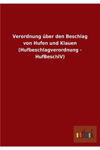 Verordnung über den Beschlag von Hufen und Klauen (Hufbeschlagverordnung - HufBeschlV)