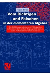 Vom Richtigen Und Falschen in Der Elementaren Algebra: Ein Buchlein Zum Aufdecken Von Fehlerquellen, Insbesondere Fur Menschen, Die Gelegentlich Glauben, an Der Mathematik Verzweifeln Zu Mussen