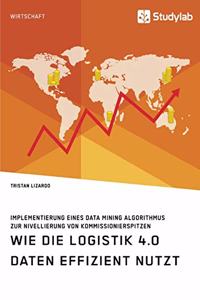 Wie die Logistik 4.0 Daten effizient nutzt. Implementierung eines Data Mining Algorithmus zur Nivellierung von Kommissionierspitzen