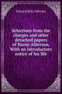Selections from the charges and other detached papers of Baron Alderson. With an introductory notice of his life
