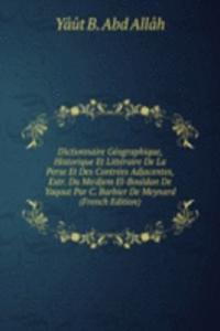 Dictionnaire Geographique, Historique Et Litteraire De La Perse Et Des Contrees Adjacentes, Extr. Du Mo'djem El-Bouldan De Yaqout Par C. Barbier De Meynard (French Edition)