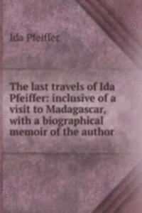 last travels of Ida Pfeiffer: inclusive of a visit to Madagascar, with a biographical memoir of the author