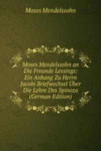 Moses Mendelssohn an Die Freunde Lessings: Ein Anhang Zu Herrn Jacobi Briefwechsel Uber Die Lehre Des Spinoza (German Edition)