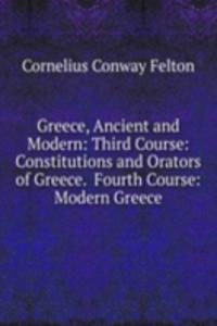 Greece, Ancient and Modern: Third Course: Constitutions and Orators of Greece.  Fourth Course: Modern Greece