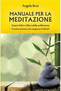 Manuale Per La Meditazione. Essere Felici E Liberi Dalla Sofferenza: A Tutte Le Persone Che Inseguono La Felicità