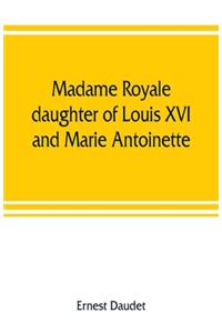 Madame Royale, daughter of Louis XVI and Marie Antoinette